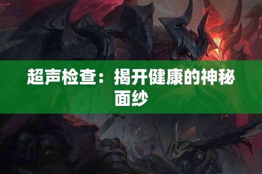 超声检查：揭开健康的神秘面纱