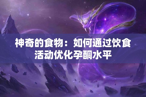 神奇的食物：如何通过饮食活动优化孕酮水平
