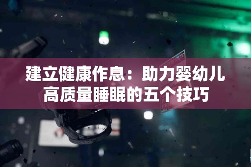 建立健康作息：助力婴幼儿高质量睡眠的五个技巧