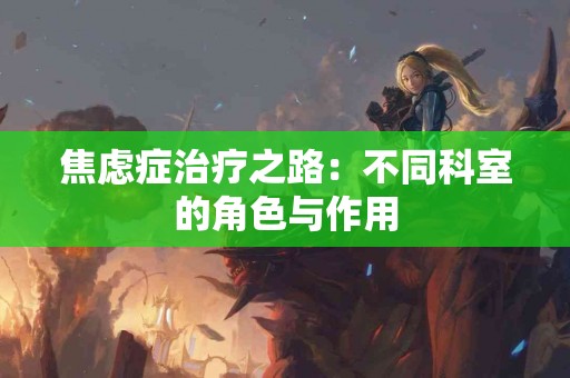 焦虑症治疗之路：不同科室的角色与作用