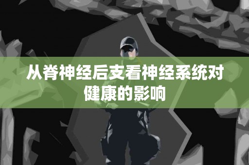 从脊神经后支看神经系统对健康的影响