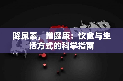 降尿素，增健康：饮食与生活方式的科学指南