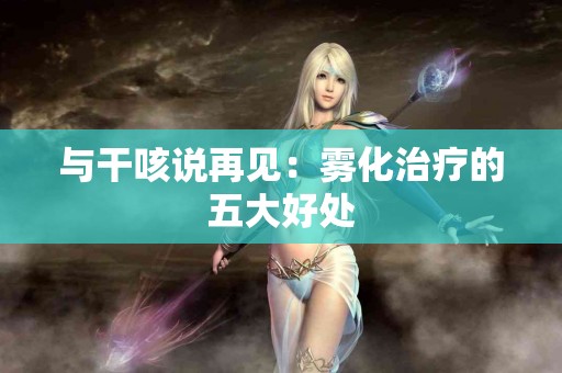 与干咳说再见：雾化治疗的五大好处