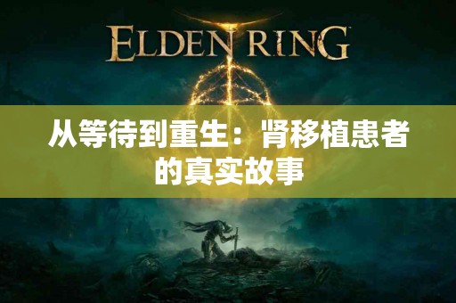 从等待到重生：肾移植患者的真实故事