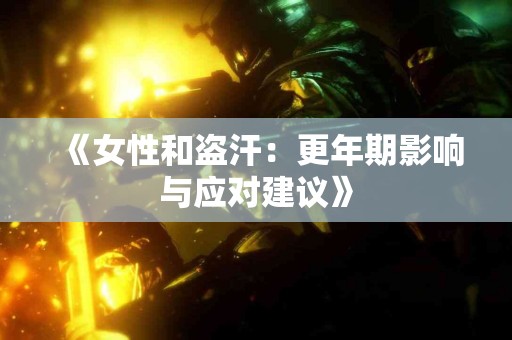 《女性和盗汗：更年期影响与应对建议》
