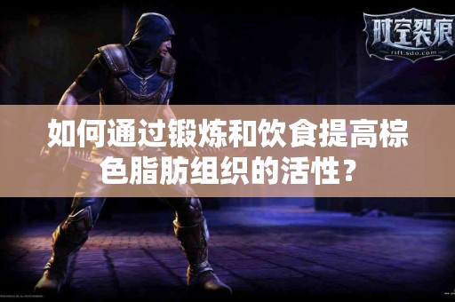如何通过锻炼和饮食提高棕色脂肪组织的活性？