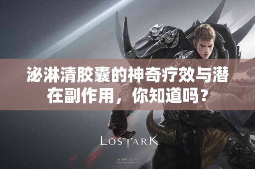 泌淋清胶囊的神奇疗效与潜在副作用，你知道吗？