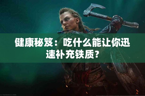 健康秘笈：吃什么能让你迅速补充铁质？