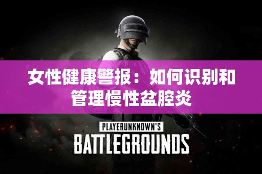 女性健康警报：如何识别和管理慢性盆腔炎