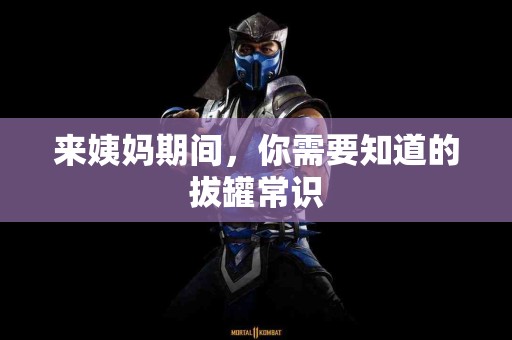 来姨妈期间，你需要知道的拔罐常识