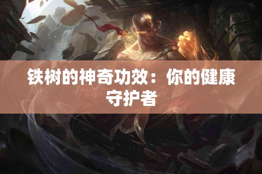 铁树的神奇功效：你的健康守护者