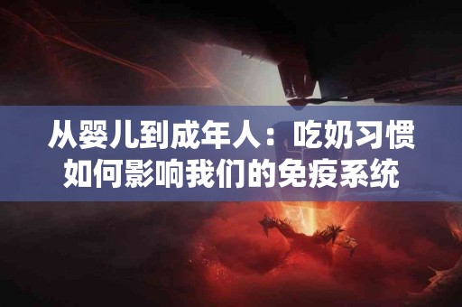 从婴儿到成年人：吃奶习惯如何影响我们的免疫系统