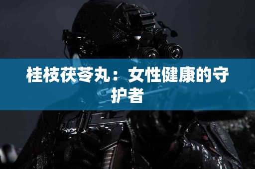 桂枝茯苓丸：女性健康的守护者