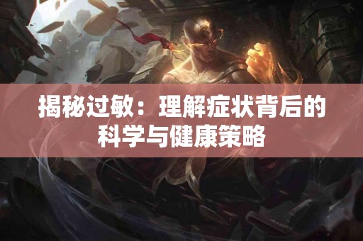 揭秘过敏：理解症状背后的科学与健康策略