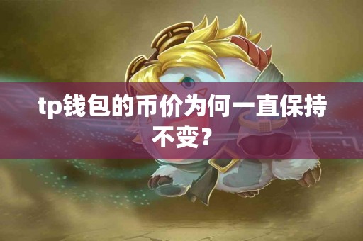 tp钱包的币价为何一直保持不变？