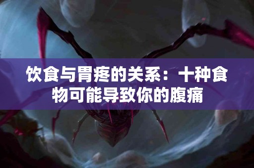 饮食与胃疼的关系：十种食物可能导致你的腹痛