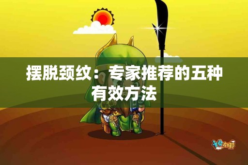 摆脱颈纹：专家推荐的五种有效方法