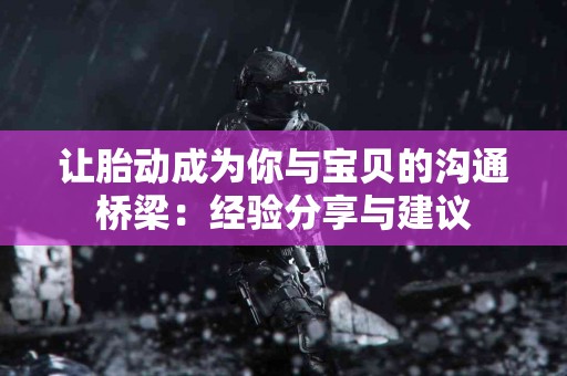 让胎动成为你与宝贝的沟通桥梁：经验分享与建议