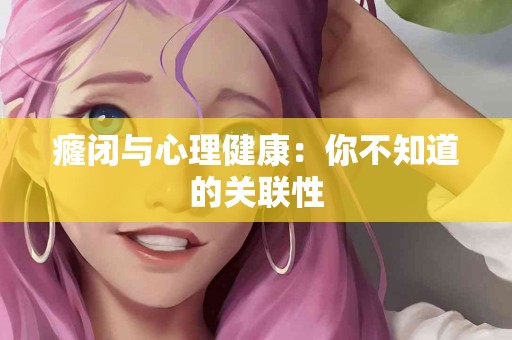 癃闭与心理健康：你不知道的关联性