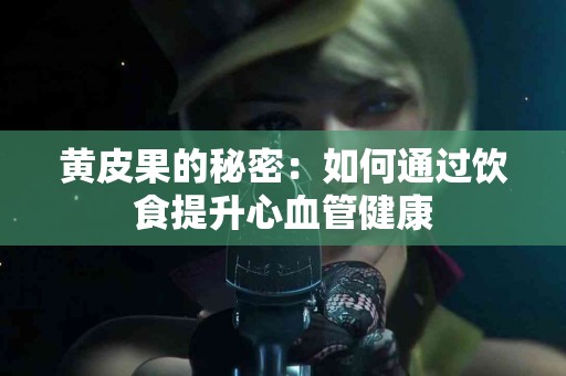 黄皮果的秘密：如何通过饮食提升心血管健康