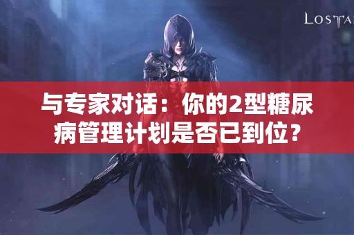 与专家对话：你的2型糖尿病管理计划是否已到位？