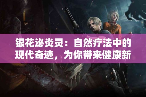 银花泌炎灵：自然疗法中的现代奇迹，为你带来健康新选择！