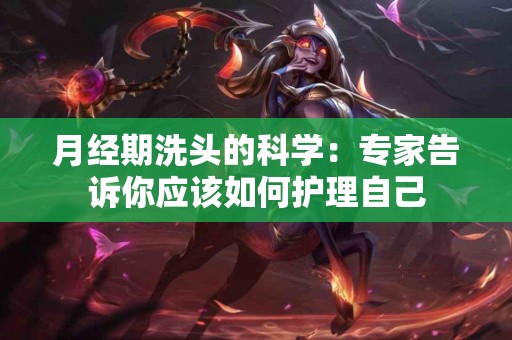 月经期洗头的科学：专家告诉你应该如何护理自己