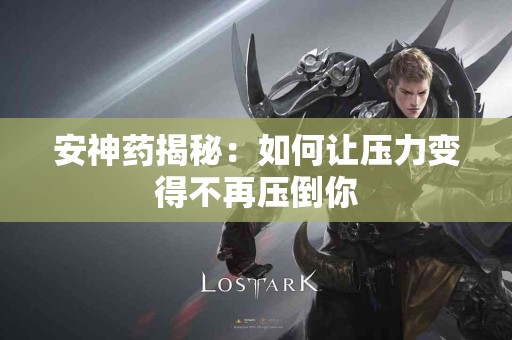 安神药揭秘：如何让压力变得不再压倒你