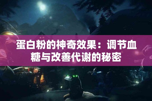 蛋白粉的神奇效果：调节血糖与改善代谢的秘密
