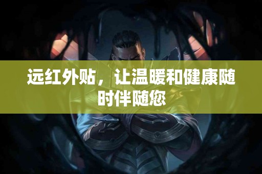 远红外贴，让温暖和健康随时伴随您