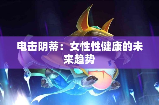 电击阴蒂：女性性健康的未来趋势