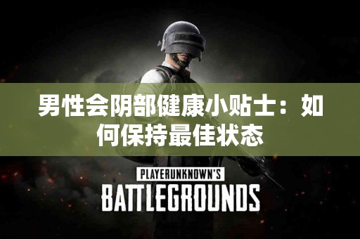 男性会阴部健康小贴士：如何保持最佳状态