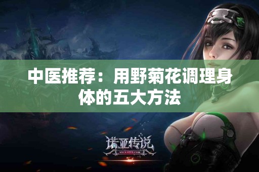 中医推荐：用野菊花调理身体的五大方法