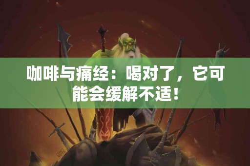 咖啡与痛经：喝对了，它可能会缓解不适！
