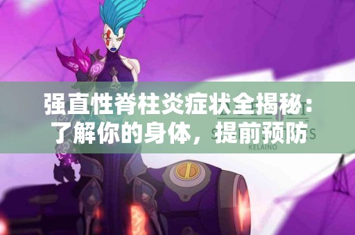 强直性脊柱炎症状全揭秘：了解你的身体，提前预防