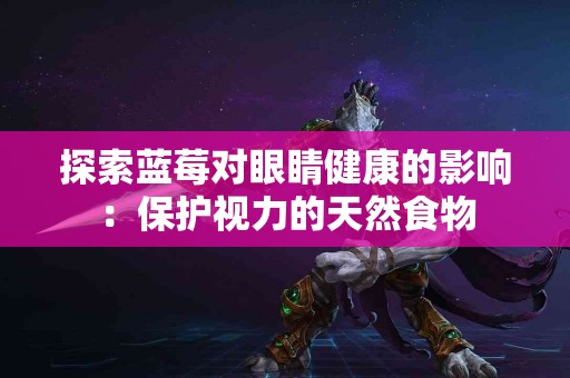探索蓝莓对眼睛健康的影响：保护视力的天然食物