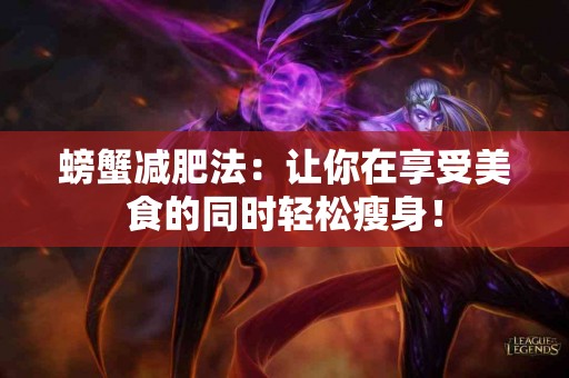 螃蟹减肥法：让你在享受美食的同时轻松瘦身！