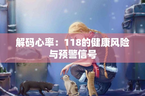 解码心率：118的健康风险与预警信号
