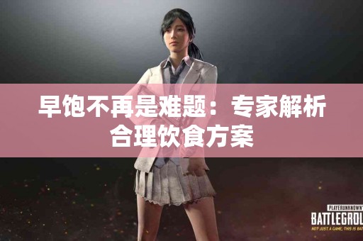 早饱不再是难题：专家解析合理饮食方案