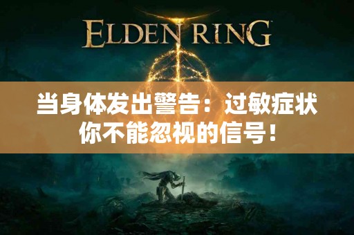 当身体发出警告：过敏症状你不能忽视的信号！