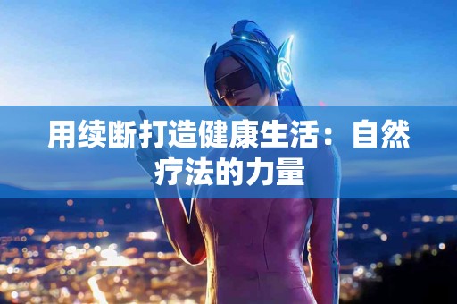 用续断打造健康生活：自然疗法的力量