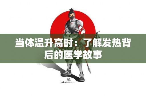 当体温升高时：了解发热背后的医学故事
