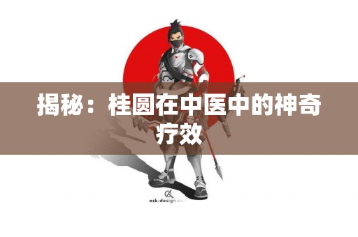 揭秘：桂圆在中医中的神奇疗效