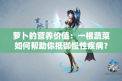 萝卜的营养价值：一根蔬菜如何帮助你抵御慢性疾病？