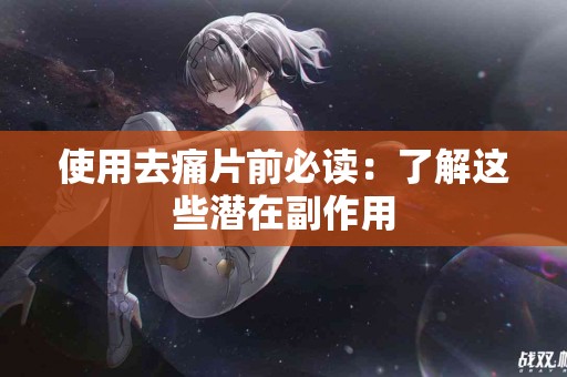 使用去痛片前必读：了解这些潜在副作用