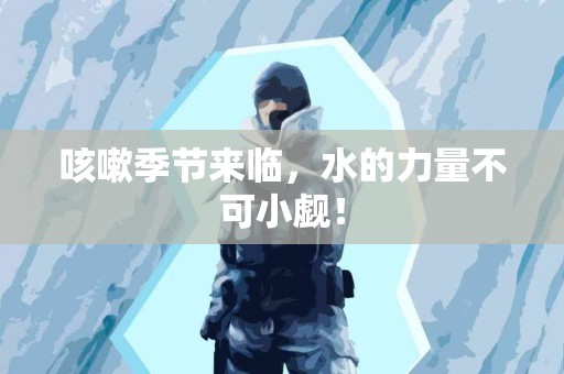 咳嗽季节来临，水的力量不可小觑！