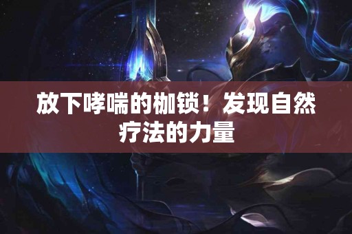 放下哮喘的枷锁！发现自然疗法的力量