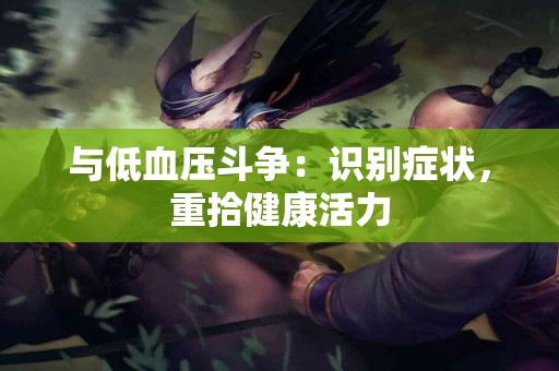 与低血压斗争：识别症状，重拾健康活力