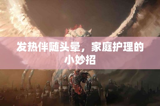 发热伴随头晕，家庭护理的小妙招