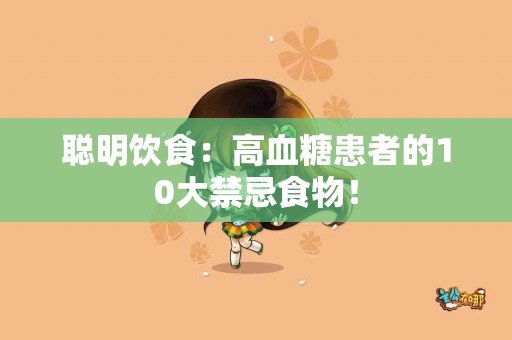 聪明饮食：高血糖患者的10大禁忌食物！